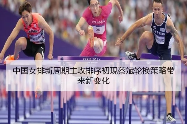 中国女排新周期主攻排序初现蔡斌轮换策略带来新变化（Ballbet Sport）